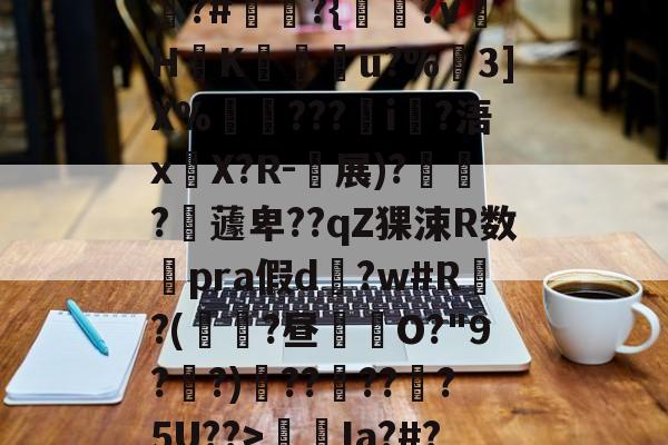 开云官网-包含狵?#讞奭?{淵?v萾HK廝u?%嶕3]X%瑡???i?浯x嚶X?R-衴展)?寶?嶩蘧卑??qZ猓涑R数澿pra假d?w#R?(鼱瓓?昼倛O?"9??)??褠???5U??>螆€Ia?#?的词条